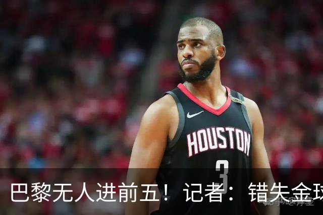 巴黎无人进前五！记者：错失金球无关紧要，大巴黎更需要冠军