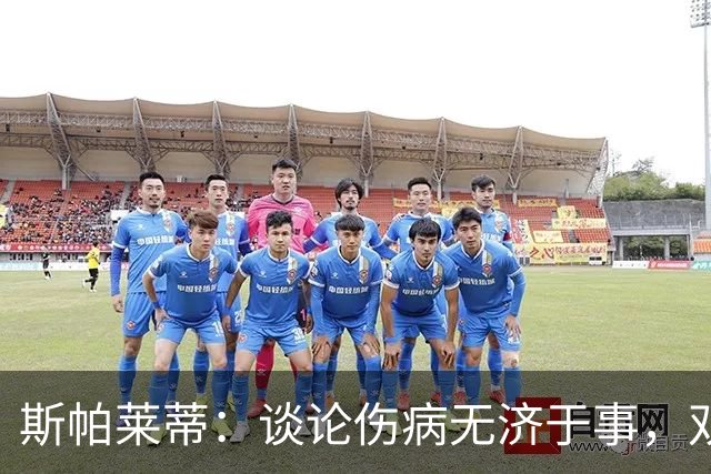 斯帕莱蒂：谈论伤病无济于事，双前锋首发未必是最佳选择