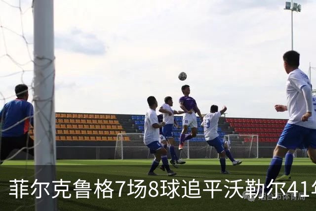菲尔克鲁格7场8球追平沃勒尔41年纪录